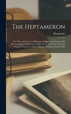 The Heptameron; Or, Tales and Novels of Marguerite Queen of Navarre Now First Completely Done Into English Prose and Verse From the Original French by