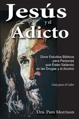 Jess y el Adicto: Doce Estudios Biblicos para Personas que Estn Saliendo de las Drogas y Alcohol - Jess y el Adicto: Doce Estudios Bblicos para Personas que Estn Saliendo de las Drogas y Alcohol