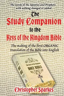 Study Companion to the Keys of the Kingdom Bible: Tworzenie pierwszego ORGANICZNEGO tłumaczenia Biblii na język angielski - Study Companion to the Keys of the Kingdom Bible: The making of the first ORGANIC translation of the Bible into English