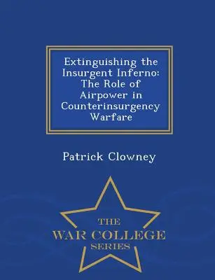 Gaszenie powstańczego piekła: Rola sił powietrznych w walce z powstańcami - War College Series - Extinguishing the Insurgent Inferno: The Role of Airpower in Counterinsurgency Warfare - War College Series