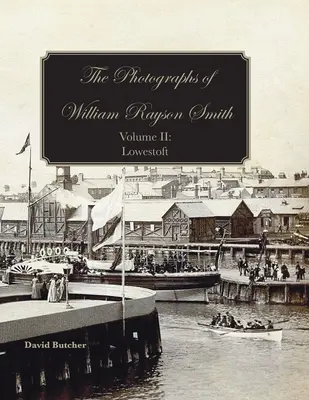 Fotografie Williama Raysona Smitha, tom II: Lowestoft - The Photographs Of William Rayson Smith Volume II: Lowestoft