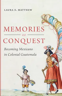 Wspomnienia z podboju: Stawanie się Mexicano w kolonialnej Gwatemali - Memories of Conquest: Becoming Mexicano in Colonial Guatemala