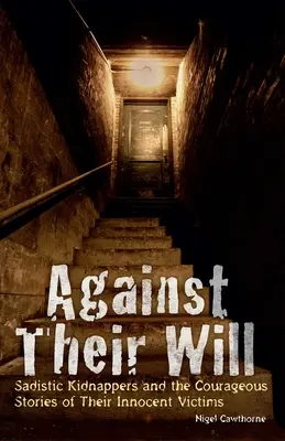 Wbrew ich woli: Sadystyczni porywacze i odważne historie ich niewinnych ofiar - Against Their Will: Sadistic Kidnappers and the Courageous Stories of Their Innocent Victims