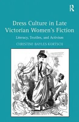 Kultura ubioru w późnowiktoriańskiej fikcji kobiecej: Umiejętność czytania i pisania, tekstylia i aktywizm - Dress Culture in Late Victorian Women's Fiction: Literacy, Textiles, and Activism