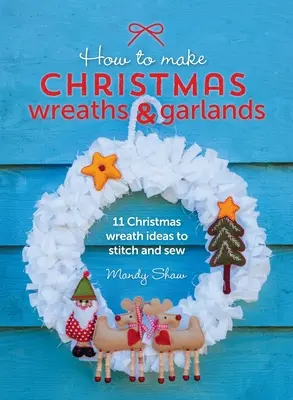 Jak zrobić świąteczne wieńce i girlandy: 11 pomysłów na świąteczne wieńce do zszycia i uszycia - How to Make Christmas Wreaths and Garlands: 11 Christmas Wreath Ideas to Stitch and Sew