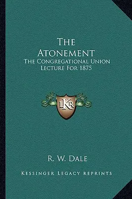 Zadośćuczynienie: Wykład Związku Kongregacyjnego na rok 1875 - The Atonement: The Congregational Union Lecture For 1875