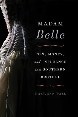 Madam Belle: Seks, pieniądze i wpływy w południowym burdelu - Madam Belle: Sex, Money, and Influence in a Southern Brothel