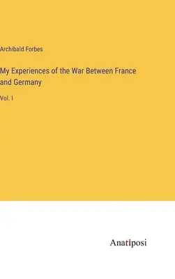 Moje doświadczenia z wojny między Francją a Niemcami: Vol. I - My Experiences of the War Between France and Germany: Vol. I