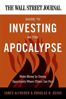 The Wall Street Journal Guide to Investing in the Apocalypse: Zarabiaj pieniądze, dostrzegając możliwości tam, gdzie inni widzą niebezpieczeństwo - The Wall Street Journal Guide to Investing in the Apocalypse: Make Money by Seeing Opportunity Where Others See Peril