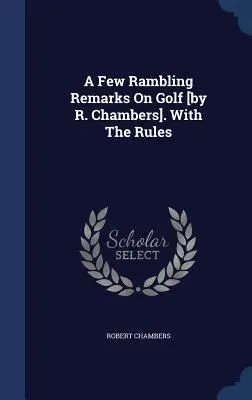 A Few Rambling Remarks On Golf [by R. Chambers]. Z zasadami - A Few Rambling Remarks On Golf [by R. Chambers]. With The Rules