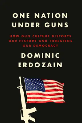Jeden naród pod bronią: jak kultura broni zniekształca naszą historię i zagraża naszej demokracji - One Nation Under Guns: How Gun Culture Distorts Our History and Threatens Our Democracy