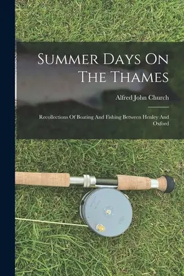 Letnie dni nad Tamizą: Wspomnienia z pływania łódką i wędkowania między Henley a Oxfordem - Summer Days On The Thames: Recollections Of Boating And Fishing Between Henley And Oxford