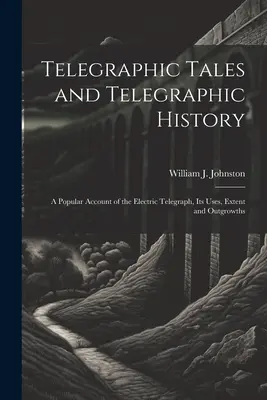 Opowieści telegraficzne i historia telegrafii: Popularny opis telegrafu elektrycznego, jego zastosowań, zasięgu i rozwoju - Telegraphic Tales and Telegraphic History: A Popular Account of the Electric Telegraph, Its Uses, Extent and Outgrowths