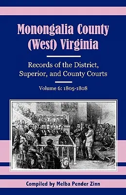 Hrabstwo Monongalia (Zachodnia) Wirginia: Zapisy sądów okręgowych, przełożonych i hrabstw, tom 6: 1805-1808 - Monongalia County, (West) Virginia: Records of the District, Superior, and County Courts, Volume 6: 1805-1808