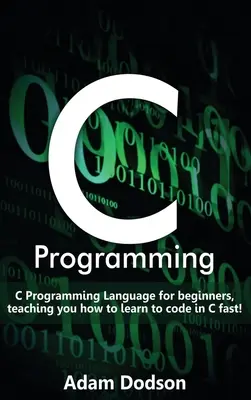 Programowanie w C: Język programowania C dla początkujących - jak szybko nauczyć się kodować w C! - C Programming: C Programming Language for beginners, teaching you how to learn to code in C fast!