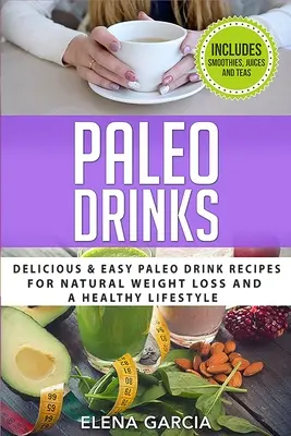 Napoje Paleo: Pyszne i łatwe przepisy na napoje paleo dla naturalnej utraty wagi i zdrowego stylu życia - Paleo Drinks: Delicious and Easy Paleo Drink Recipes for Natural Weight Loss and A Healthy Lifestyle