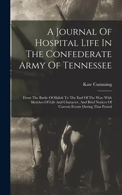 Dziennik życia szpitalnego w konfederackiej armii Tennessee: Od bitwy pod Shiloh do końca wojny: ze szkicami życia i charakteru, - A Journal Of Hospital Life In The Confederate Army Of Tennessee: From The Battle Of Shiloh To The End Of The War: With Sketches Of Life And Character,