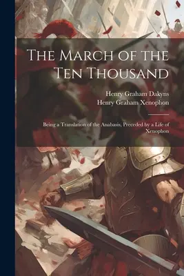 The March of the Ten Thousand: Being a Translation of the Anabasis, Preceded by a Life of Xenophon (Marsz Dziesięciu Tysięcy: tłumaczenie Anabasis poprzedzone życiem Ksenofonta) - The March of the Ten Thousand: Being a Translation of the Anabasis, Preceded by a Life of Xenophon