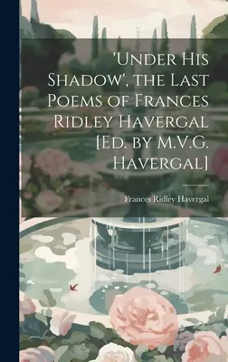 „Pod jego cieniem”, ostatnie wiersze Frances Ridley Havergal [red. przez M.V.G. Havergal] - 'under His Shadow', the Last Poems of Frances Ridley Havergal [Ed. by M.V.G. Havergal]