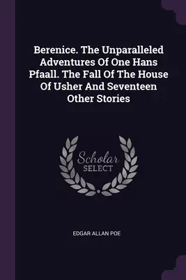 Berenice. Niezrównane przygody pewnego Hansa Pfaalla. Upadek domu Usherów i siedemnaście innych opowiadań - Berenice. The Unparalleled Adventures Of One Hans Pfaall. The Fall Of The House Of Usher And Seventeen Other Stories