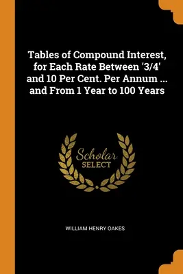 Tabele odsetek składanych dla każdej stopy procentowej od „3/4” do 10 proc. rocznie... i od 1 roku do 100 lat - Tables of Compound Interest, for Each Rate Between '3/4' and 10 Per Cent. Per Annum ... and From 1 Year to 100 Years