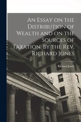 Esej o podziale bogactwa i źródłach opodatkowania. Autor: Rev. Richard Jones - An Essay on the Distribution of Wealth and on the Sources of Taxation. By the Rev. Richard Jones