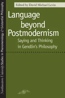 Język poza postmodernizmem: Mówienie i myślenie w filozofii Gendlin - Language Beyond Postmodernism: Saying and Thinking in Gendlin Philosophy