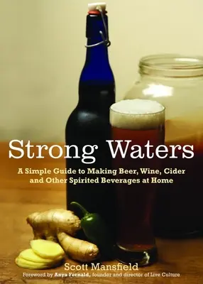 Strong Waters: Prosty przewodnik po domowej produkcji piwa, wina, cydru i innych napojów spirytusowych - Strong Waters: A Simple Guide to Making Beer, Wine, Cider and Other Spirited Beverages at Home