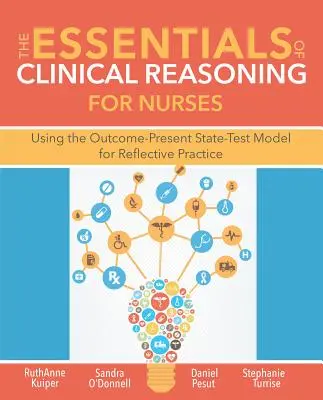 Podstawy rozumowania klinicznego dla pielęgniarek: Wykorzystanie modelu „wynik-prezentacja-stan-test” w praktyce refleksyjnej - The Essentials of Clinical Reasoning for Nurses: Using the Outcome-Present State-Test Model for Reflective Practice