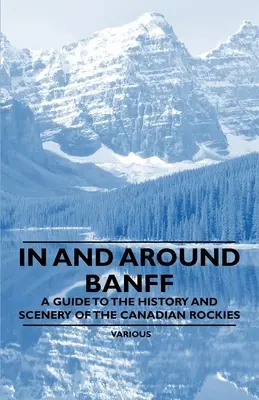 W Banff i okolicach - Przewodnik po historii i scenerii kanadyjskich gór skalistych - In and Around Banff - A Guide to the History and Scenery of the Canadian Rockies