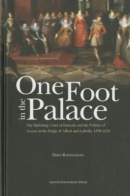 Jedną nogą w pałacu: Dwór Habsburgów w Brukseli i polityka dostępu za panowania Alberta i Izabeli, 1598-1621 - One Foot in the Palace: The Habsburg Court of Brussels and the Politics of Access in the Reign of Albert and Isabella, 1598-1621