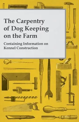 The Carpentry of Dog Keeping on the Farm - Zawierająca informacje na temat budowy bud dla psów - The Carpentry of Dog Keeping on the Farm - Containing Information on Kennel Construction