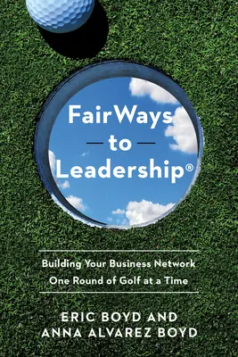 Fairways to Leadership(r): Budowanie sieci biznesowej po jednej rundzie golfa na raz - Fairways to Leadership(r): Building Your Business Network One Round of Golf at a Time