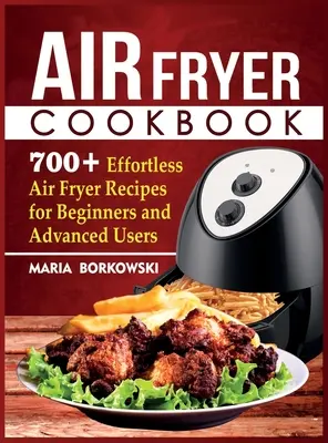 Air Fryer Cookbook: 700+ łatwych w przygotowaniu przepisów dla początkujących i zaawansowanych użytkowników frytownicy powietrznej - Air Fryer Cookbook: 700+ Effortless Air Fryer Recipes for Beginners and Advanced Users