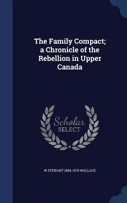 The Family Compact; kronika rebelii w Górnej Kanadzie - The Family Compact; a Chronicle of the Rebellion in Upper Canada