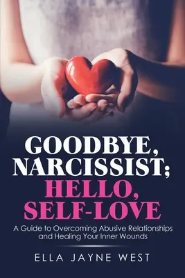 Goodbye, Narcissist; Hello, Self-Love: Przewodnik po przezwyciężaniu obraźliwych relacji i leczeniu wewnętrznych ran - Goodbye, Narcissist; Hello, Self-Love: A Guide to Overcoming Abusive Relationships and Healing Your Inner Wounds