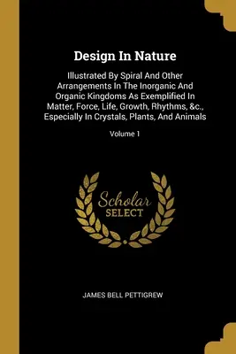 Projekt w naturze: Ilustrowane spiralnymi i innymi układami w królestwach nieorganicznych i organicznych, jako przykład w materii, sile, li - Design In Nature: Illustrated By Spiral And Other Arrangements In The Inorganic And Organic Kingdoms As Exemplified In Matter, Force, Li