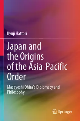 Japonia i początki ładu Azji i Pacyfiku: Dyplomacja i filozofia Masayoshiego Ohiry - Japan and the Origins of the Asia-Pacific Order: Masayoshi Ohira's Diplomacy and Philosophy