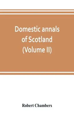 Kroniki domowe Szkocji, od reformacji do rewolucji (tom II) - Domestic annals of Scotland, from the reformation to the revolution (Volume II)