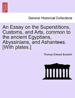 An Essay on the Superstitions, Customs, and Arts, Common to the Ancient Egyptians, Abyssinians, and Ashantees. [With Plates] - An Essay on the Superstitions, Customs, and Arts, Common to the Ancient Egyptians, Abyssinians, and Ashantees. [With Plates.]