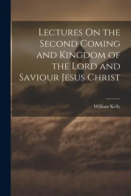 Wykłady o powtórnym przyjściu i Królestwie Pana i Zbawiciela Jezusa Chrystusa - Lectures On the Second Coming and Kingdom of the Lord and Saviour Jesus Christ