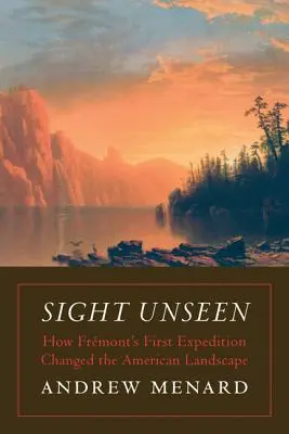 Sight Unseen: Jak pierwsza wyprawa Frmonta zmieniła amerykański krajobraz - Sight Unseen: How Frmont's First Expedition Changed the American Landscape