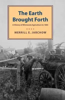 Earth Brought Forth: Historia rolnictwa w Minnesocie do 1885 r. - Earth Brought Forth: A History of Minnesota Agriculture to 1885