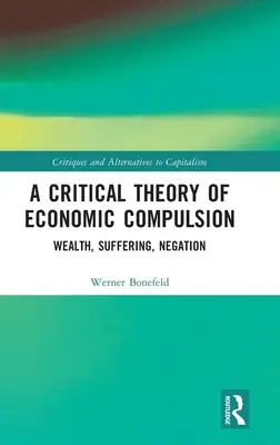 Krytyczna teoria przymusu ekonomicznego: Bogactwo, Cierpienie, Negacja - A Critical Theory of Economic Compulsion: Wealth, Suffering, Negation