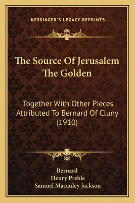 Złote źródło Jerozolimy: Wraz z innymi utworami przypisywanymi Bernardowi z Cluny (1910) - The Source Of Jerusalem The Golden: Together With Other Pieces Attributed To Bernard Of Cluny (1910)