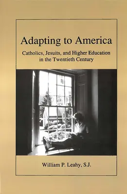 Adaptacja do Ameryki: Katolicy, jezuici i szkolnictwo wyższe w XX wieku - Adapting to America: Catholics, Jesuits, and Higher Education in the Twentieth Century