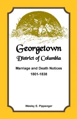 Georgetown, Dystrykt Kolumbii, zawiadomienia o małżeństwach i zgonach, 1801-1838 - Georgetown, District of Columbia, Marriage and Death Notices, 1801-1838