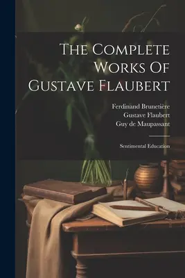 Dzieła wszystkie Gustave'a Flauberta: Edukacja sentymentalna - The Complete Works Of Gustave Flaubert: Sentimental Education