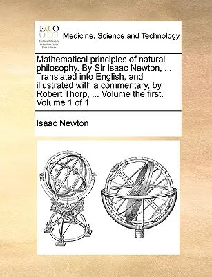 Matematyczne zasady filozofii naturalnej. Sir Isaac Newton, ... Przetłumaczone na język angielski i zilustrowane komentarzem przez Roberta Thorpa. - Mathematical Principles of Natural Philosophy. by Sir Isaac Newton, ... Translated Into English, and Illustrated with a Commentary, by Robert Thorp, .