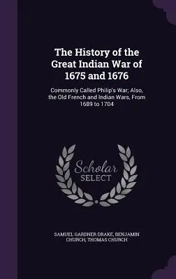 Historia wielkiej wojny indiańskiej z lat 1675 i 1676: Powszechnie nazywana wojną Filipa; także stare wojny francuskie i indiańskie od 1689 do 1704 roku - The History of the Great Indian War of 1675 and 1676: Commonly Called Philip's War; Also, the Old French and Indian Wars, From 1689 to 1704